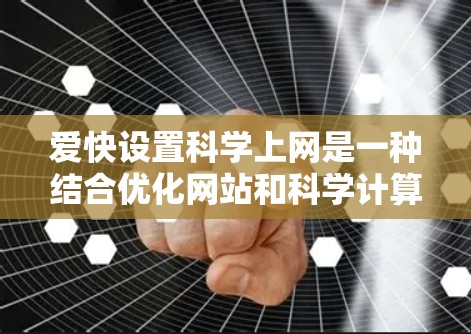 爱快设置科学上网是一种结合优化网站和科学计算的功能，旨在通过科学计算器辅助网站优化，包括计算下载量、服务器响应时间等指标。以下是对其功能的详细说明