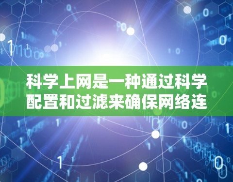 科学上网是一种通过科学配置和过滤来确保网络连接安全的设置。以下是一个逐步指南，帮助您实现科学上网