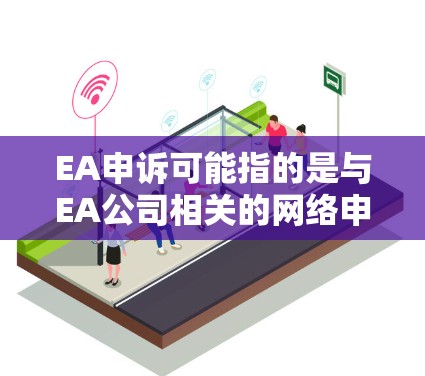 EA申诉可能指的是与EA公司相关的网络申诉或投诉问题。如果您需要科学上网或处理与EA相关的网络问题，以下是一些通用的方法和步骤，适用于各种网络问题的解决