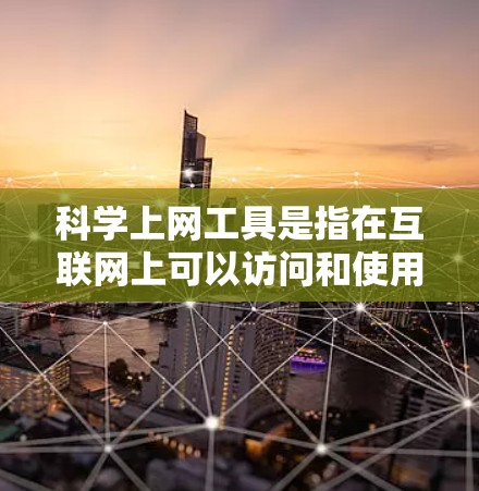 科学上网工具是指在互联网上可以访问和使用的工具，广泛应用于科学计算、数据分析和图形处理等领域。这些工具能够满足不同科学需求，包括编程、数据分析、图形处理和实验记录等。以下是一些常见的科学上网工具