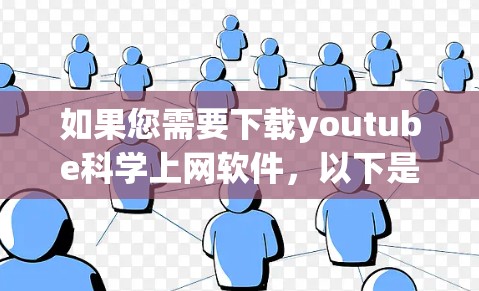 如果您需要下载youtube科学上网软件，以下是一些常见的选择，它们根据不同的功能和用途设计