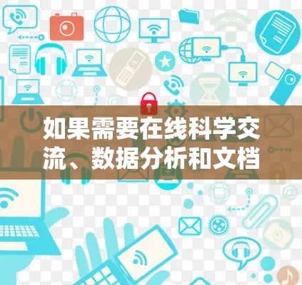 如果需要在线科学交流、数据分析和文档管理，以下是一些适合的免费工具