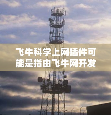 飞牛科学上网插件可能是指由飞牛网开发的用于处理科学计算或网络请求的插件。这类插件通常用于支持科学数据处理、数据分析、网络请求解析、或数据上传等需求。以下是一些可能的功能和用途