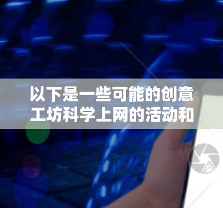 以下是一些可能的创意工坊科学上网的活动和主题，结合了创意、科技和科学