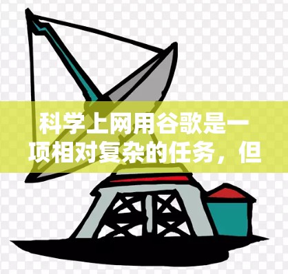 科学上网用谷歌是一项相对复杂的任务，但可以通过以下步骤来实现