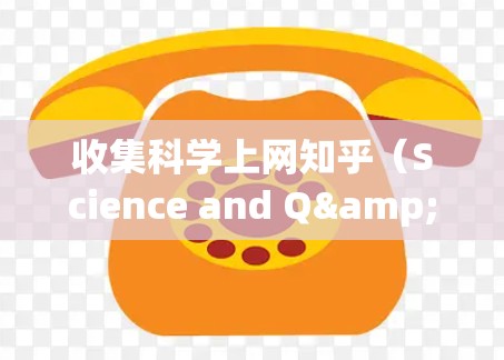 收集科学上网知乎（Science and Q&A）是一个非常有意义的活动，可以让我们更深入地了解科学领域。以下是一些科学相关的网站和工具，供你选择和探索