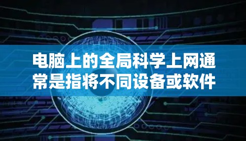 电脑上的全局科学上网通常是指将不同设备或软件配置在一个网络中，以便共享资源或协作工作。以下是配置电脑全局科学上网的方法