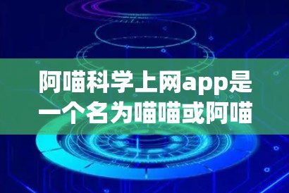 阿喵科学上网app是一个名为喵喵或阿喵的科学计算器或学习工具，结合了猫科动物的命名习惯和特色功能，旨在提供一个轻松且高效的科学计算环境。以下是关于该应用的详细分析