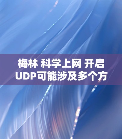 梅林 科学上网 开启UDP可能涉及多个方面，以下是一些可能的解释