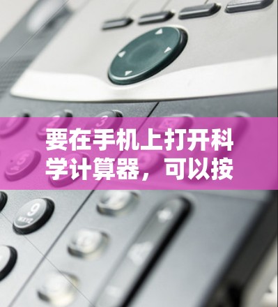 要在手机上打开科学计算器，可以按照以下步骤操作