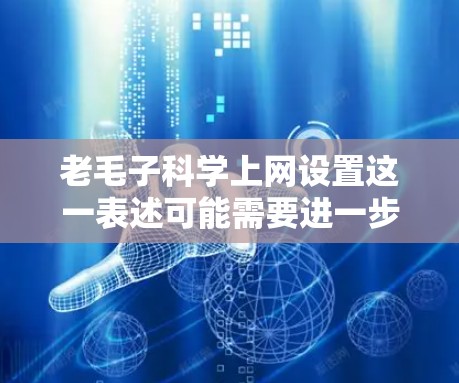 老毛子科学上网设置这一表述可能需要进一步明确其含义。以下是对可能的解释和步骤的详细说明
