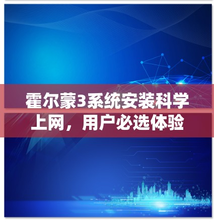 霍尔蒙3系统安装科学上网，用户必选体验