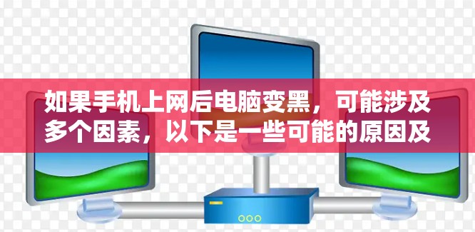 如果手机上网后电脑变黑,可能涉及多个因素,以下是一些可能的原因及建议 如果手机上网后电脑变黑,可能涉及多个因素,以下是一些可能的原因及建议