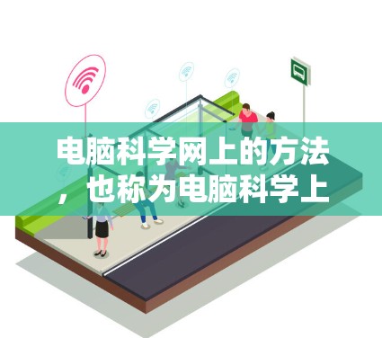 电脑科学网上的方法，也称为电脑科学上网法，涵盖了多个领域的应用，旨在提高电脑科学应用的效率和效果。以下是对这一领域的具体分类和应用