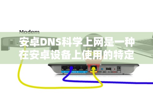 安卓DNS科学上网是一种在安卓设备上使用的特定的DNS服务，用于管理多端口服务器和提供科学的访问控制功能。以下是关于其详细信息的总结