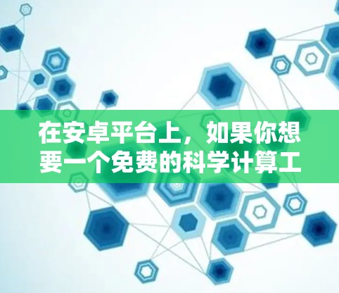 在安卓平台上，如果你想要一个免费的科学计算工具，可以选择以下几种选项