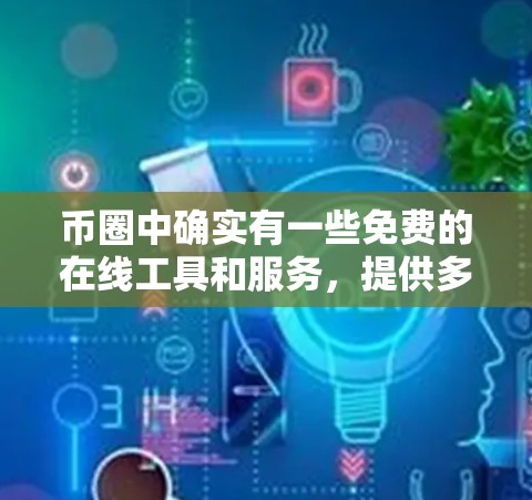 币圈中确实有一些免费的在线工具和服务，提供多种功能，满足不同需求。以下是一些常见的免费在线服务及其特点