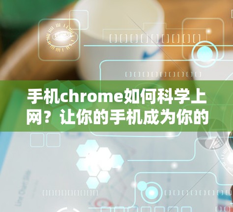 手机chrome如何科学上网？让你的手机成为你的上网小帮手