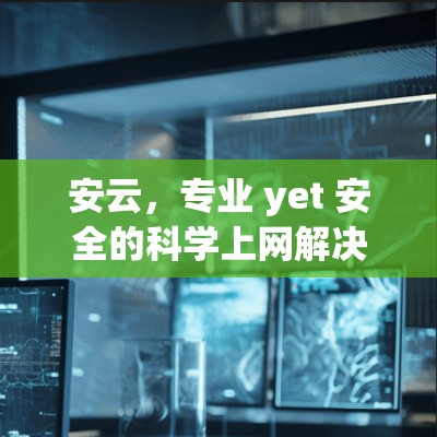 安云，专业 yet 安全的科学上网解决方案