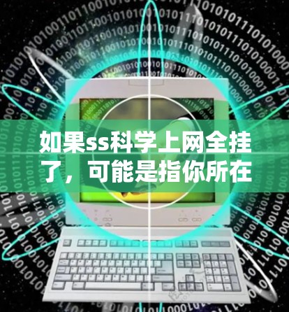 如果ss科学上网全挂了，可能是指你所在的网络服务因某种原因无法正常连接。这种情况可能由多种原因引起，以下是一些可能的原因和解决方法