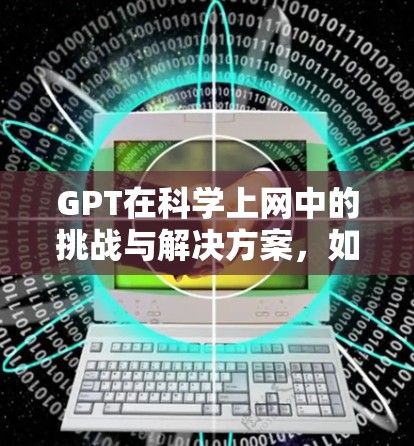 GPT在科学上网中的挑战与解决方案，如何在科学计算中突破GPT的限制？