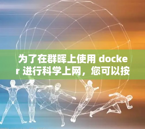 为了在群晖上使用 docker 进行科学上网，您可以按照以下步骤进行