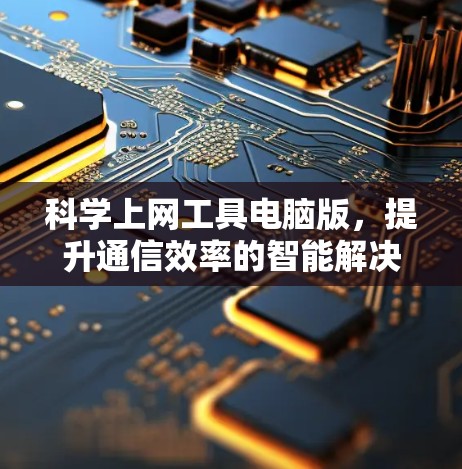 科学上网工具电脑版，提升通信效率的智能解决方案