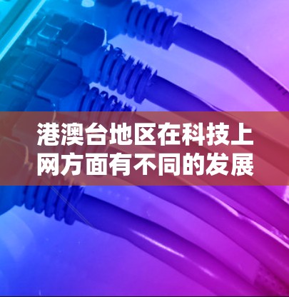 港澳台地区在科技上网方面有不同的发展特点和成就，主要体现在以下几个方面
