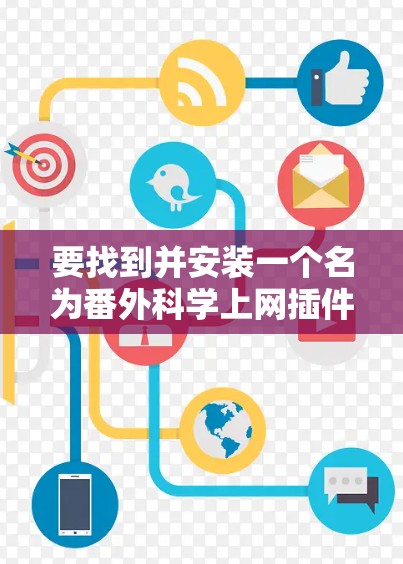 要找到并安装一个名为番外科学上网插件的软件，可以按照以下步骤进行