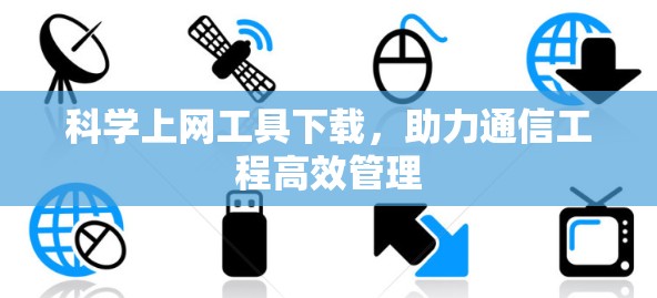 科学上网工具下载，助力通信工程高效管理