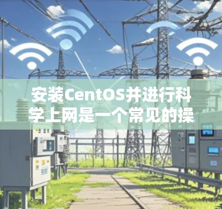 安装CentOS并进行科学上网是一个常见的操作流程，以下将详细步骤分解给用户