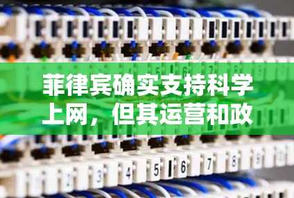 菲律宾确实支持科学上网，但其运营和政策涉及复杂的网络管理。以下是详细的分析