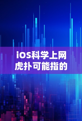 iOS科学上网虎扑可能指的是关于在苹果手机或iOS网站上的科学计算工具，以及在苹果科学计算工具社区（如科学计算工具社区或科学计算工具论坛）中的讨论和分享