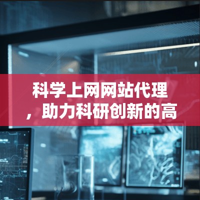 科学上网网站代理，助力科研创新的高效便捷平台