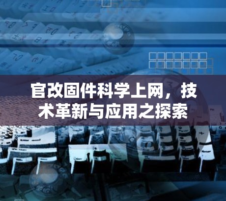 官改固件科学上网,技术革新与应用之探索 官改固件科学上网,技术革新与应用之探索