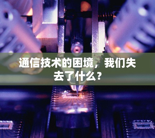 通信技术的困境，我们失去了什么？