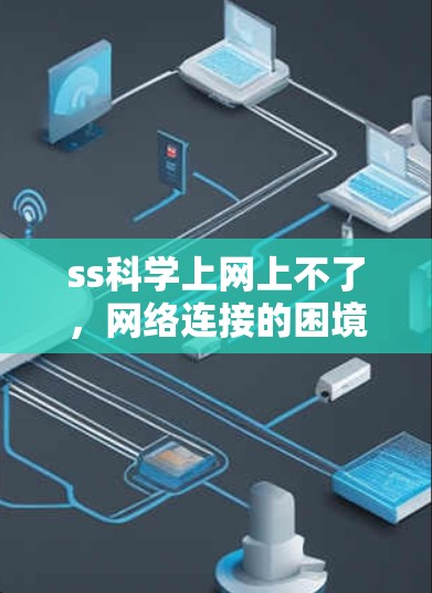 ss科学上网上不了，网络连接的困境与解决方案