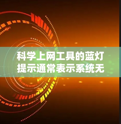 科学上网工具的蓝灯提示通常表示系统无法识别或处理请求，常见原因包括输入错误、网络问题、资源不足、语言问题、权限问题或软件兼容性问题。以下是解决这些常见问题的步骤