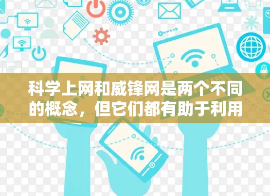 科学上网和威锋网是两个不同的概念，但它们都有助于利用互联网进行科学研究和学习。以下是对这两个概念的详细分析