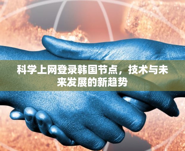 科学上网登录韩国节点，技术与未来发展的新趋势