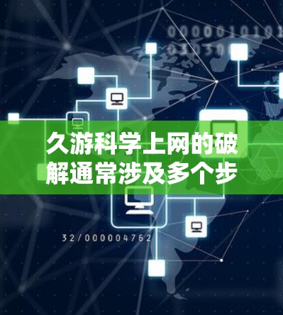 久游科学上网的破解通常涉及多个步骤，包括检测、防范、更新和处理。以下是一些可能的解决方案
