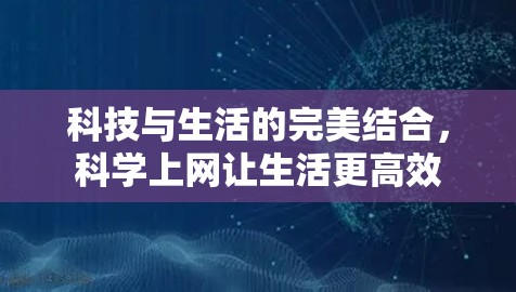 科技与生活的完美结合，科学上网让生活更高效