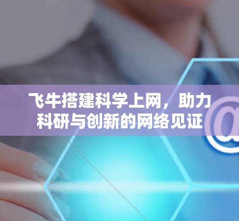 飞牛搭建科学上网，助力科研与创新的网络见证