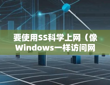 要使用SS科学上网（像Windows一样访问网站）在iPhone上，可以按照以下步骤进行