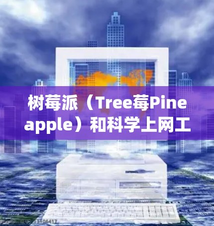 树莓派（Tree莓Pineapple）和科学上网工具之间的关系可以理解为树莓派作为一个小型的计算机设备，可以被用来运行和使用科学计算工具。以下是详细的解释