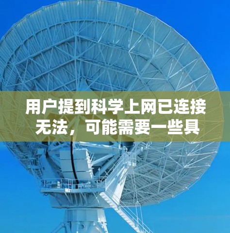 用户提到科学上网已连接 无法，可能需要一些具体的步骤来解决问题。以下是详细的解决方案