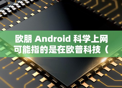 欧朋 Android 科学上网可能指的是在欧普科技（欧普科技集团）旗下的手机上进行科学计算、数据分析或学习。以下是关于如何在欧普科技手机上进行科学上网的建议