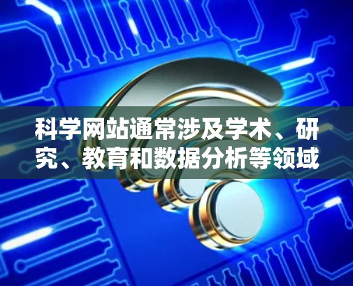 科学网站通常涉及学术、研究、教育和数据分析等领域的资源。以下是一些需要科学上网的网址