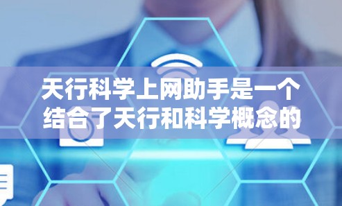 天行科学上网助手是一个结合了天行和科学概念的在线服务，旨在提供高效获取科学知识和解决问题的工具。以下是对其结构和功能的详细说明
