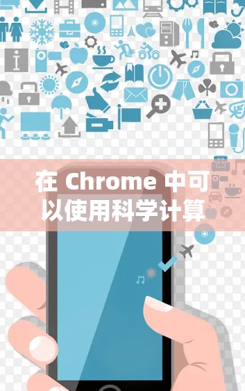 在 Chrome 中可以使用科学计算器来进行复杂的数学运算、科学计算等任务。以下是使用 Chrome 的科学计算器的操作步骤